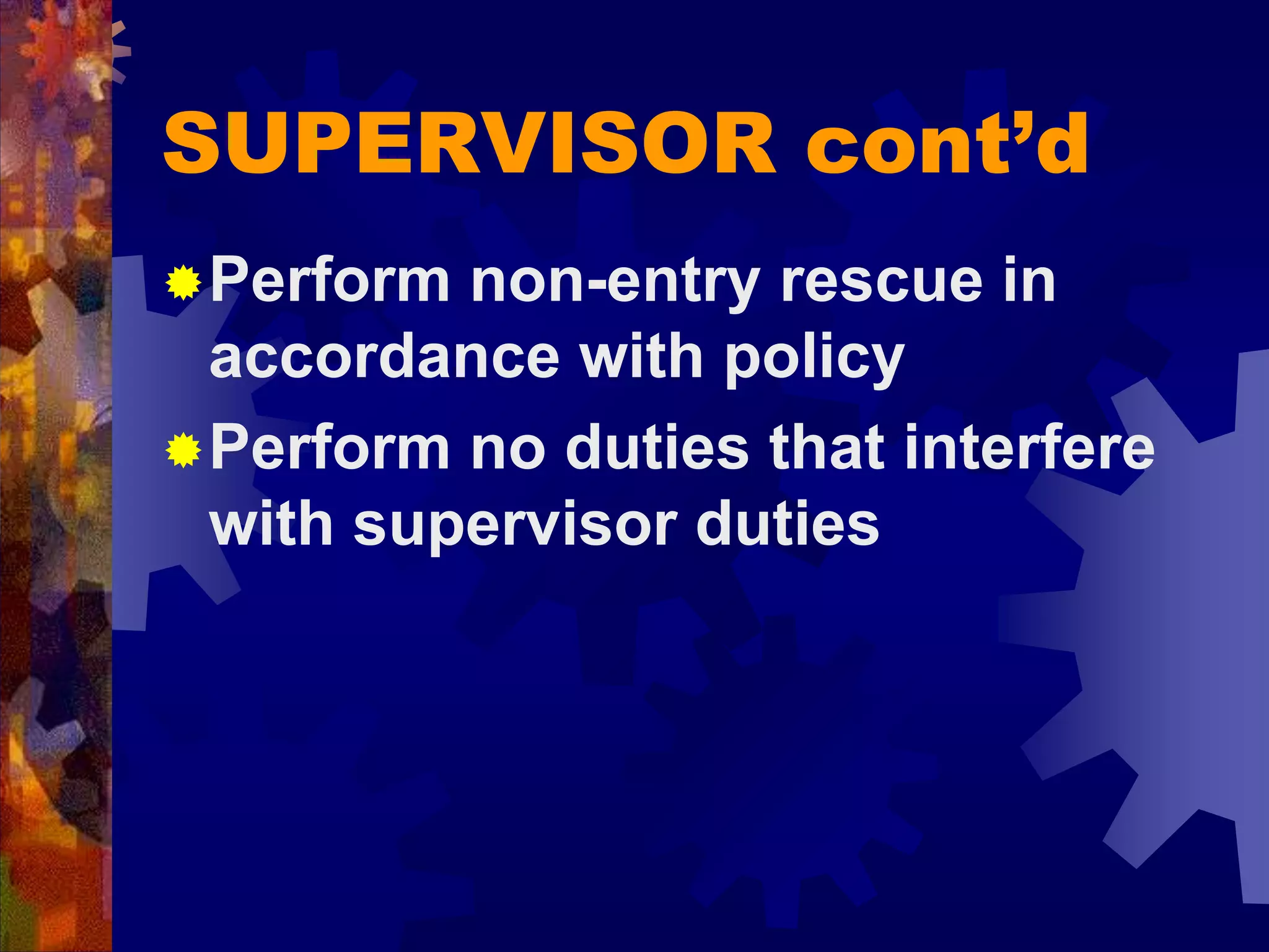 SUPERVISOR cont’d
Perform non-entry rescue in
accordance with policy
Perform no duties that interfere
with supervisor duties
 