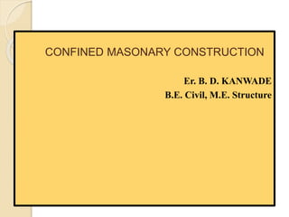 CONFINED MASONARY CONSTRUCTION
Er. B. D. KANWADE
B.E. Civil, M.E. Structure
 