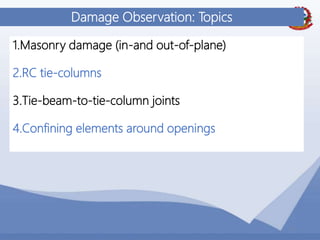 35
Damage Observation: Topics
1.Masonry damage (in-and out-of-plane)
2.RC tie-columns
3.Tie-beam-to-tie-column joints
4.Confining elements around openings
 