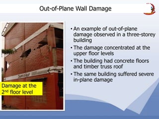 38
Out-of-Plane Wall Damage
Damage at the
2nd floor level
• An example of out-of-plane
damage observed in a three-storey
building
• The damage concentrated at the
upper floor levels
• The building had concrete floors
and timber truss roof
• The same building suffered severe
in-plane damage
 