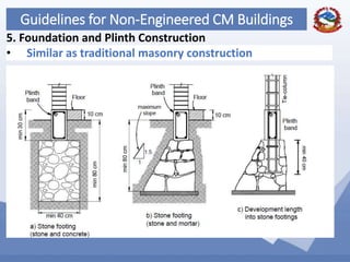 73
Guidelines for Non-Engineered CM Buildings
5. Foundation and Plinth Construction
• Similar as traditional masonry construction
 