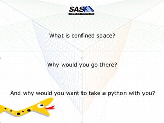 What is confined space?
And why would you want to take a python with you?
Why would you go there?
 