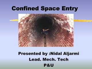 Confined Space Entry
Presented by :Nidal Aljarmi
Lead. Mech. Tech
P&U
 
