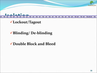 Isolation
Lockout/Tagout
Blinding/ De-blinding
Double Block and Bleed
33
 