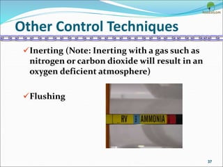 Other Control Techniques
Inerting (Note: Inerting with a gas such as
nitrogen or carbon dioxide will result in an
oxygen deficient atmosphere)
Flushing
37
 