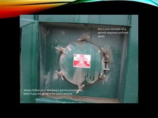 this is one example of a
permit-required confined
space
always follow your company’s permit procedures,
even if you are going in for just a second
 