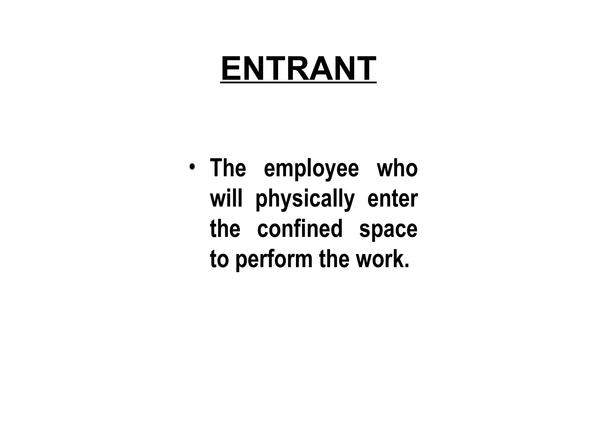 ENTRANT
• The employee who
will physically enter
the confined space
to perform the work.
 