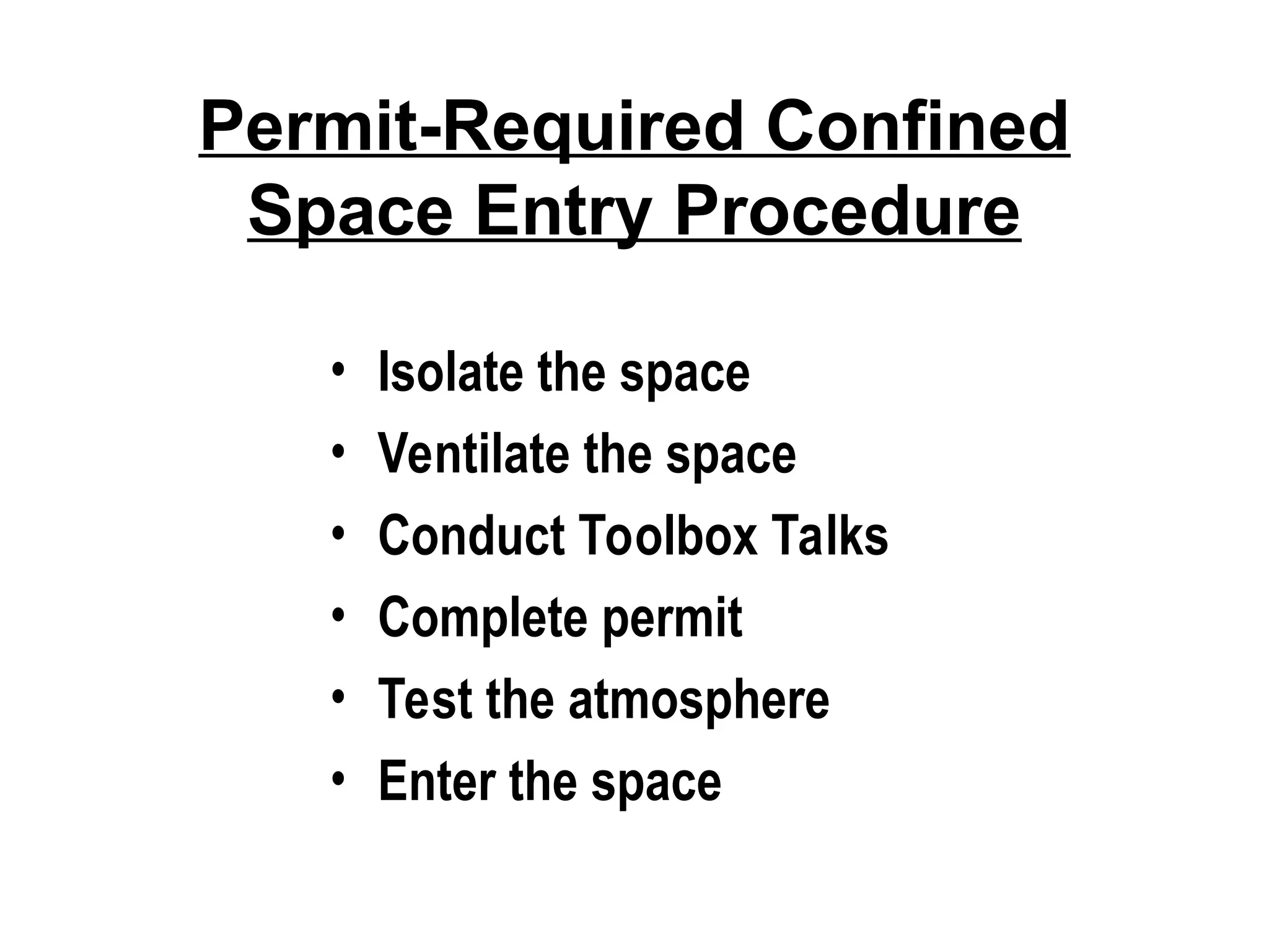 Permit-Required Confined
Space Entry Procedure
• Isolate the space
• Ventilate the space
• Conduct Toolbox Talks
• Complete permit
• Test the atmosphere
• Enter the space
 