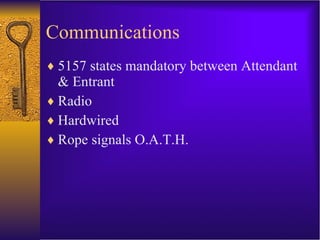 Communications 5157 states mandatory between Attendant & Entrant Radio Hardwired Rope signals O.A.T.H. 