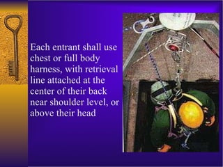 Each entrant shall use chest or full body harness, with retrieval line attached at the center of their back near shoulder level, or above their head 