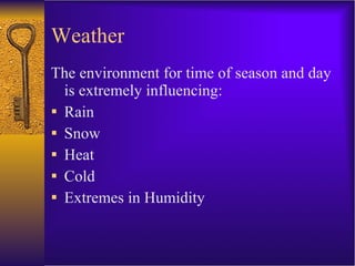 Weather The environment for time of season and day is extremely influencing: Rain Snow Heat Cold Extremes in Humidity 