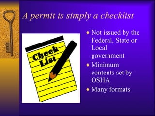 A permit is simply a checklist Not issued by the Federal, State or Local government Minimum contents set by OSHA Many formats 