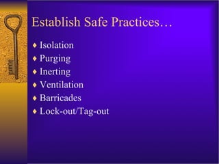 Establish Safe Practices… Isolation Purging Inerting Ventilation Barricades Lock-out/Tag-out 