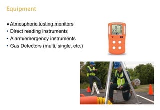Equipment
Atmospheric testing monitors
• Direct reading instruments
• Alarm/emergency instruments
• Gas Detectors (multi, single, etc.)
 