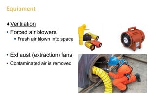 Equipment
Ventilation
• Forced air blowers
 Fresh air blown into space
• Exhaust (extraction) fans
• Contaminated air is removed
 