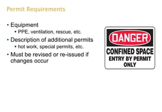 Permit Requirements
• Equipment
 PPE, ventilation, rescue, etc.
• Description of additional permits
 hot work, special permits, etc.
• Must be revised or re-issued if
changes occur
 