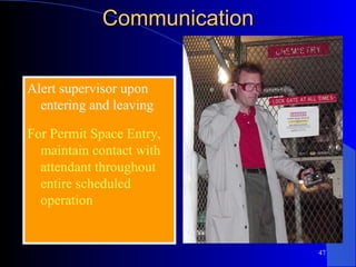 Communication Alert supervisor upon entering and leaving For Permit Space Entry, maintain contact with attendant throughout entire scheduled operation 