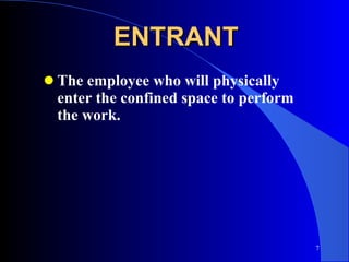 ENTRANT The employee who will physically enter the confined space to perform the work. 