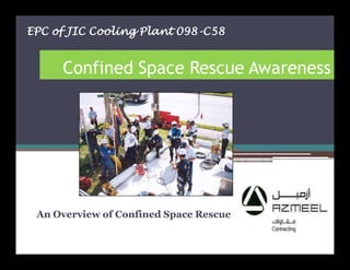 Confined Space Rescue Awareness
An Overview of Confined Space Rescue
1
EPC of JIC Cooling Plant 098-C58
 