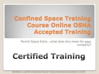 Confined Space Training
    Course Online OSHA
       Accepted Training
    Permit Space Entry….what does this mean for your
                                          company?




WWW.CONFINEDSPACETRAININGCOURSE.COM
 