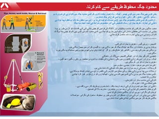 Plan, Access, work Inside, Rescue & Retrieval ‫جہاں‬‫معاہدہ‬‫کاروں‬‫کو‬‫کسی‬‫محدود‬‫جگہ‬‫میں‬‫کام‬‫کرنے‬‫کی‬‫ضرورت‬‫ہو‬ ( ‫یعنی‬‫کوئی‬‫بھی‬‫جگہ‬‫جس‬‫میں‬‫کوئی‬‫چیمبر‬،‫ٹینک‬،‫وٹ‬
،‫سائلو‬،‫گڑھے‬،‫خندق‬،‫گٹر‬،‫نالی‬،‫کنواں‬‫یا‬‫اسی‬‫طرح‬‫کی‬‫جگہ‬‫شامل‬‫ہو‬،
‫اپنی‬‫منسلک‬‫نوعیت‬‫کی‬‫بنا‬‫پر‬،‫اس‬‫میں‬‫معقول‬‫حد‬‫تک‬‫اہم‬‫خطرہ‬‫پیدا‬‫ہوتا‬‫ہے‬ ) ،‫ان‬‫کاموں‬‫کو‬‫کسی‬‫خاص‬‫مخصوص‬‫جگہ‬‫میں‬
‫داخلے‬‫کی‬‫اجازت‬،‫طریقہ‬‫بیان‬‫اور‬‫رسک‬‫تشخیص‬‫کے‬‫اندر‬‫مخصوص‬‫شرائط‬‫کے‬‫تحت‬‫انجام‬‫دینا‬‫ہوگا‬‫۔‬
‫محدود‬‫جگہوں‬‫میں‬‫کارکنوں‬‫کو‬‫مناسب‬‫وینٹیلیشن‬‫اور‬‫الئٹنگ‬‫کی‬‫فراہمی‬‫کو‬‫یقینی‬‫بنانے‬‫کے‬‫لئے‬‫اقدامات‬‫کو‬‫الزمی‬‫طور‬‫پر‬‫ہون‬‫ا‬
‫چاہئے‬‫اور‬‫مناسب‬‫ذاتی‬‫حفاظتی‬‫سامان‬‫کے‬‫ساتھ‬‫انہیں‬‫جاری‬‫کیا‬‫جاتا‬‫ہے‬‫۔‬‫کسی‬‫محدود‬‫کام‬‫میں‬‫کسی‬‫بھی‬‫کام‬‫کو‬‫یقینی‬‫بنانا‬‫ہوگا‬‫ک‬‫ہ‬
‫کام‬‫شروع‬‫ہونے‬‫سے‬‫پہلے‬‫اجازت‬‫نامہ‬‫حاصل‬‫کرلیا‬‫جائے‬‫۔‬
‫محدود‬‫جگہوں‬‫سے‬‫وابستہ‬‫اہم‬‫خطرات‬‫یہ‬‫ہیں‬ :
‫آکسیجن‬،‫زہریلی‬‫گیس‬،‫دھوئیں‬‫یا‬‫بخارات‬‫کی‬‫کمی‬‫۔‬
‫پریشان‬‫ہونے‬‫پر‬‫مائعات‬‫اور‬‫سالڈ‬‫جو‬‫اچانک‬‫جگہ‬‫کو‬‫بھر‬‫سکتے‬‫ہیں‬،‫یا‬‫گیسوں‬‫کو‬‫اس‬‫میں‬‫چھوڑ‬‫سکتے‬‫ہیں‬‫۔‬
‫مفت‬‫بہتی‬‫ہوئی‬‫ٹھوس‬‫چیزیں‬‫بھی‬‫مستحکم‬‫ہوسکتی‬‫ہیں‬‫یا‬ ’‫‘پل‬ ‫بن‬‫سکتی‬‫ہیں‬‫جس‬‫کی‬‫وجہ‬‫سے‬‫رکاوٹیں‬‫غیر‬‫متوقع‬‫طور‬‫پر‬‫گر‬
‫سکتی‬‫ہیں‬‫۔‬
‫آگ‬‫اور‬‫دھماکے‬ ( ‫جیسے‬‫آتش‬‫گیر‬‫بخارات‬‫اور‬‫اضافی‬‫آکسیجن‬‫سے‬ )‫۔‬
‫ٹینک‬،‫برتن‬‫اور‬‫اسی‬‫طرح‬‫کے‬‫کنٹینروں‬‫میں‬‫باقی‬‫رہ‬‫جانے‬‫والی‬‫باقیات‬،‫یا‬‫اندرونی‬‫سطحوں‬‫پر‬‫باقی‬‫رہ‬‫گئیں‬،‫جو‬‫گیس‬،
‫دھوئیں‬‫یا‬‫بخارات‬‫کو‬‫دور‬‫کرسکتی‬‫ہیں‬‫۔‬
‫اعلی‬‫حراستی‬‫میں‬‫موجود‬‫دھول‬،‫جیسے‬‫۔‬‫سیلوس‬‫میں‬
‫گرم‬‫حاالت‬،‫جسم‬‫کے‬‫درجہ‬‫حرارت‬‫میں‬‫خطرناک‬‫اضافے‬‫کا‬‫باعث‬‫بنتے‬‫ہیں‬‫۔‬
‫ان‬‫حاالت‬‫سے‬‫پیدا‬‫ہونے‬‫والے‬‫خطرے‬‫کی‬‫سطح‬‫میں‬‫ایڈریس‬‫کے‬‫ناقص‬‫ذرائع‬‫سے‬‫نمایاں‬‫اضافہ‬‫ہوسکتا‬‫ہے‬‫۔‬
‫کسی‬‫محدود‬‫جگہ‬‫میں‬‫ہونے‬‫والے‬‫کسی‬‫بھی‬‫کام‬‫سے‬‫پہلے‬،‫ٹھیکیداروں‬‫کو‬‫درج‬‫ذیل‬‫پر‬‫غور‬‫کرنا‬‫چاہئے‬ :
‫اہلکاروں‬‫کا‬‫انتخاب‬‫۔‬
- ‫کام‬‫کے‬‫لئے‬‫مناسب‬‫سائز‬‫اور‬‫تندرستی‬‫۔‬
- ‫طبی‬‫لحاظ‬‫سے‬‫فٹ‬،‫تجربہ‬‫کار‬‫۔‬
- ‫داخلے‬‫اور‬‫بچاؤ‬‫میں‬‫تیسری‬‫پارٹی‬‫کے‬‫ذریعہ‬‫تربیت‬‫یافتہ‬،‫تمام‬‫ضروری‬‫طریقہ‬‫کار‬‫سے‬‫واقف‬‫ہے‬‫۔‬
- ‫گہری‬‫خطرہ‬‫تشخیص‬‫کی‬‫تیاری‬‫کے‬‫ذریعہ‬‫موزوں‬‫حاضرین‬،‫مندرجہ‬‫باال‬‫کی‬‫تصدیق‬‫۔‬
‫آپریشن‬‫کی‬‫نگرانی‬،‫پی‬‫پی‬‫ای‬‫اور‬‫ہنگامی‬‫سامان‬‫کی‬‫فراہمی‬‫۔‬
‫-مواصالت‬ ‫مستقل‬‫اور‬‫اندرونی‬‫طور‬‫پر‬‫محفوظ‬،‫ماحول‬‫کی‬‫نگرانی‬ - ‫داخلے‬‫سے‬‫پہلے‬‫اور‬‫اس‬‫کے‬‫دوران‬‫۔‬
‫ہنگامی‬‫طریقہ‬‫کار‬‫جن‬‫میں‬‫ہنگامی‬‫ابتدائی‬‫طبی‬‫امداد‬‫شامل‬‫ہے‬‫۔‬
‫محدود‬‫جگہ‬‫محفوظ‬‫طریقے‬‫سے‬‫کام‬‫کرنا‬‫۔‬
 