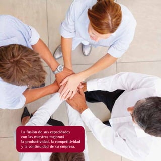 La fusión de sus capacidades
con las nuestras mejorará
la productividad, la competitividad
y la continuidad de su empresa.
 