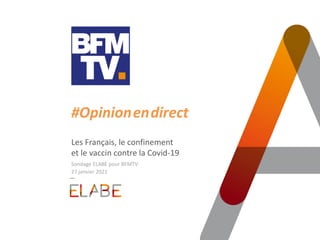 #Opinion.en.direct
Les Français, le confinement
et le vaccin contre la Covid-19
Sondage ELABE pour BFMTV
27 janvier 2021
 