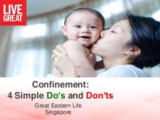 Confinement: 
4 Simple Do’s and Don’ts 
Great Eastern Life 
Singapore 
 