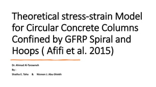 Theoretical stress-strain Model
for Circular Concrete Columns
Confined by GFRP Spiral and
Hoops ( Afifi et al. 2015)
Dr. Ahmad Al-Tarawneh
By :
Shatha E. Taha & Nisreen J. Abu-Shiekh
 
