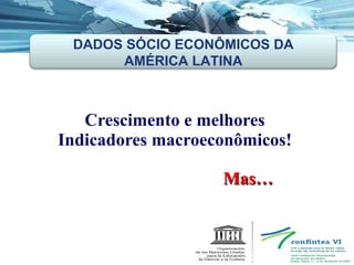 Crescimento e melhores  Indicadores macroeconômicos!  Mas… DADOS SÓCIO ECONÔMICOS DA AMÉRICA LATINA 