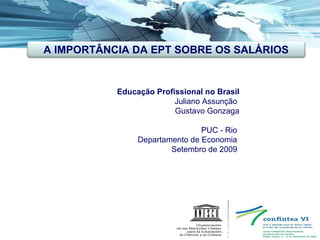 Educação Profissional no Brasil Juliano Assunção    Gustavo Gonzaga   PUC - Rio  Departamento de Economia  Setembro de 2009   A IMPORTÂNCIA DA EPT SOBRE OS SALÁRIOS 