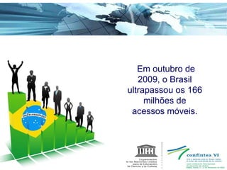 Em outubro de 2009, o Brasil ultrapassou os 166 milhões de acessos móveis. 