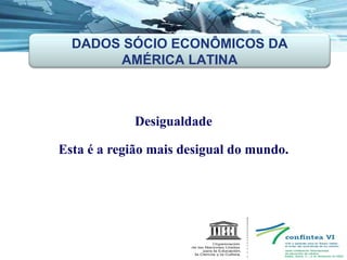 Desigualdade Esta é a região mais desigual do mundo. DADOS SÓCIO ECONÔMICOS DA AMÉRICA LATINA 