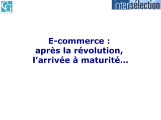 E-commerce :  après la révolution,  l’arrivée à maturité… 