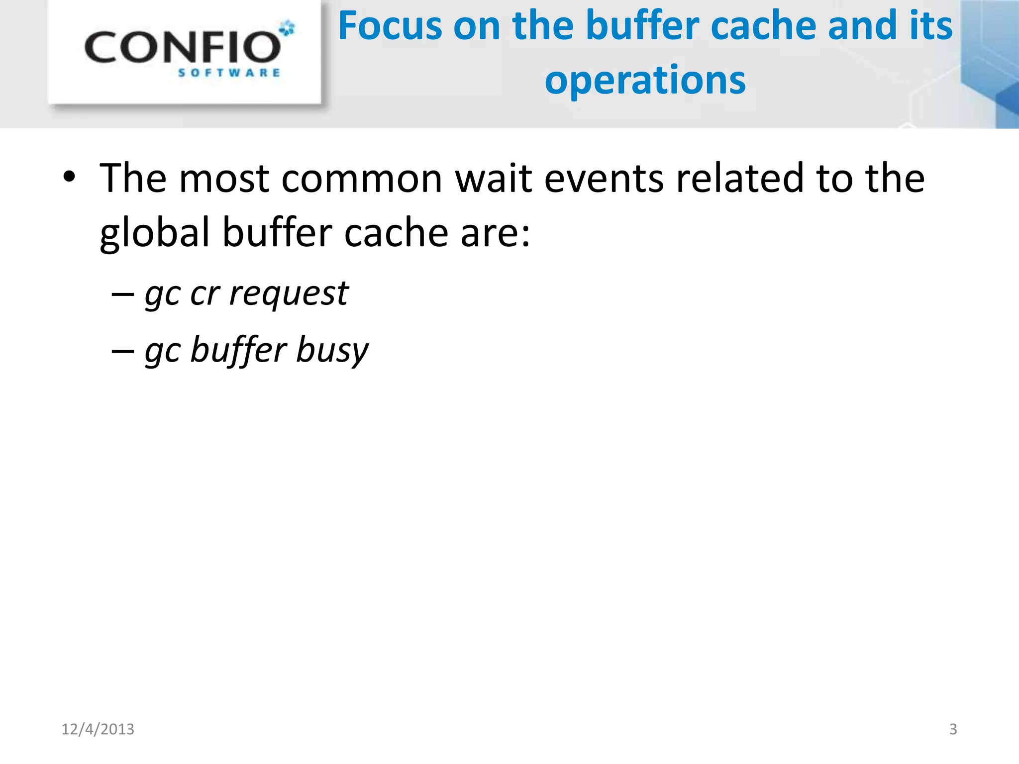 Focus on the buffer cache and its
operations
• The most common wait events related to the
global buffer cache are:
– gc cr request
– gc buffer busy

12/4/2013

3

 