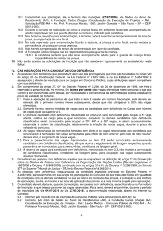 4
19.1 Encaminhar sua solicitação, até o término das inscrições (27/07/2016), via Sedex ou Aviso de
Recebimento (AR), à Fundação Carlos Chagas (Coordenação de Execução de Projetos – Ref.:
Solicitação/PGE-MA – Av. Prof. Francisco Morato, 1565, Jardim Guedala – São Paulo – SP – CEP
05513-900).
19.2 Durante o período de realização de prova a criança ficará em ambiente reservado acompanhada de
adulto responsável por sua guarda (familiar ou terceiro), indicado pela candidata.
19.3 Nos horários previstos para amamentação, a lactante poderá ausentar-se temporariamente da sala de
prova, acompanhada de uma fiscal.
19.4 Na sala reservada para amamentação ficarão a lactante, a criança e uma fiscal, sendo vedada a
permanência de quaisquer outras pessoas.
19.5 Não haverá compensação do tempo de amamentação em favor da candidata.
19.6 A Fundação Carlos Chagas não se responsabilizará pela guarda da criança.
19.6.1 A candidata lactante que não levar acompanhante adulto para a guarda da criança ficará
impossibilitada de realizar as provas.
20. Não serão aceitas as solicitações de inscrição que não atenderem rigorosamente ao estabelecido neste
Edital.
IV. DAS INSCRIÇÕES PARA CANDIDATOS COM DEFICIÊNCIA
1. Às pessoas com deficiência que pretendam fazer uso das prerrogativas que lhes são facultadas no inciso VIII
do artigo 37 da Constituição Federal, na Lei Federal nº 7.853/1989, e na Lei Estadual nº 5.484/1992 é
assegurado o direito de inscrição para os cargos em Concurso Público, cujas atribuições sejam compatíveis
com sua deficiência.
2. Em cumprimento ao artigo 37, §1º do Decreto Federal nº 3.298, de 20 de dezembro de 1999, ser-lhes-á
reservado o percentual de, no mínimo, 5% (cinco por cento) das vagas oferecidas neste concurso e das que
vierem a ser preenchidas além destas, por necessidade e conveniência da administração pública estadual no
prazo de validade do certame.
2.1 Caso a aplicação do percentual de que trata o item 2 resulte em número fracionado, este deverá ser
elevado até o primeiro número inteiro subsequente, desde que não ultrapasse a 20% das vagas
oferecidas.
2.2 Somente haverá reserva imediata de vagas para os candidatos com deficiência no Cargo com número
de vagas igual ou superior a 5.
2.3 O primeiro candidato com deficiência classificado no concurso será convocado para ocupar a 5ª vaga
aberta, relativa ao cargo para o qual concorreu, enquanto os demais candidatos com deficiência
classificados serão convocados para ocupar a 20ª, 40ª e a 60ª vagas, e assim sucessivamente,
observada a ordem de classificação, relativamente à criação de novas vagas, durante o prazo de
validade do concurso.
2.4 As vagas relacionadas às nomeações tornadas sem efeito e as vagas relacionadas aos candidatos que
renunciarem à nomeação não serão computadas para efeito do item anterior, pelo fato de não resultar,
desses atos, o surgimento de novas vagas.
2.5 Para o preenchimento das vagas mencionadas no item 2.3 serão convocados exclusivamente
candidatos com deficiência classificados, até que ocorra o esgotamento da listagem respectiva, quando
passarão a ser convocados, para preenchê-las, candidatos da listagem geral.
2.6 A reserva de vagas para candidatos com deficiência, mencionada no item 2.3, não impede a convocação
de candidatos classificados, constantes da listagem geral, para ocupação das vagas subsequentes
àquelas reservadas.
3. Consideram-se pessoas com deficiência aquelas que se enquadram na definição do artigo 1º da Convenção
sobre os Direitos da Pessoa com Deficiência da Organização das Nações Unidas (Decreto Legislativo nº
186/2008 e Decreto nº 6.949/2009) combinado com os artigos 3º e 4º, do Decreto nº 3.298/1999, da Súmula
377 do Superior Tribunal de Justiça – STJ e do Decreto Federal nº 8.368/2014.
4. As pessoas com deficiência, resguardadas as condições especiais previstas no Decreto Federal nº
3.298/1999, particularmente em seu artigo 40, participarão do Concurso de que trata este Edital em igualdade
de condições com os demais candidatos no que se refere ao conteúdo das provas, à avaliação e aos critérios
de aprovação, ao dia, ao horário e ao local de aplicação das provas, e à nota mínima exigida para aprovação.
5. O candidato deverá declarar, quando da inscrição, ser pessoa com deficiência, especificando-a no Formulário
de Inscrição, e que deseja concorrer às vagas reservadas. Para tanto, deverá encaminhar, durante o período
de inscrições (do dia 04/07/2016 ao dia 27/07/2016), a documentação relacionada abaixo via Internet ou
Correios:
5.1 Internet, por meio do link de inscrição do Concurso Público (www.concursosfcc.com.br); ou
5.2 Correios, por meio de Sedex ou Aviso de Recebimento (AR), à Fundação Carlos Chagas (A/C
Coordenação de Execução de Projetos - Ref.: Laudo Médico - Concurso Público da PGE-MA - Av.
Professor Francisco Morato, 1565, Jardim Guedala - São Paulo - SP - CEP 05513-900).
 