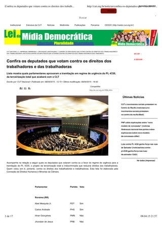 Institucional Estrutura da CUT Notícias Multimídia Publicações Parceiros CEDOC (http://cedoc.cut.org.br/)
CUT NACIONAL (/) > IMPRENSA (/IMPRENSA/) > DESTAQUES (/DESTAQUES/) > CONFIRA OS DEPUTADOS QUE VOTAM CONTRA OS DIREITOS DOS TRABALHADORES E
DAS TRABALHADORAS (/NOTICIAS/CONFIRA-OS-DEPUTADOS-QUE-VOTARAM-CONTRA-OS-DIREITOS-DOS-TRABALHADORES-E-DAS-TRAB-B4DC/)
Últimas Notícias
CUT e movimentos sociais protestam no
Centro do Recife (/noticias/cut-e-
movimentos-sociais-protestam-
no-centro-do-recife-65ed/)
FNP cobra explicações sobre “novo
modelo de concessão” (/noticias
/federacao-nacional-dos-portos-cobra-
explicacoes-sobre-novo-modelo-
de-concessao-cb8e/)
Luta contra PL 4330 ganha força nas ruas
de Salvador (/noticias/luta-contra-
pl-4330-ganha-forca-nas-ruas-
de-salvador-1242/)
Confira os deputados que votam contra os direitos dos
trabalhadores e das trabalhadoras
Lista mostra quais parlamentares aprovaram a tramitação em regime de urgência do PL 4330,
da terceirização total que acabará com a CLT
Escrito por: CUT Nacional • Publicado em: 08/04/2015 - 12:15 • Última modificação: 08/04/2015 - 16:42
Acompanhe na relação a seguir quais os deputados que votaram contra ou a favor do regime de urgência para a
tramitação do PL 4330, o projeto da terceirização total e indiscriminada que reduzirá direitos dos trabalhadores.
Quem votou sim é, portanto, contra os direitos dos trabalhadores e trabalhadoras. Esta lista foi elaborada pela
Comissão de Direitos Humanos e Minorias da Câmara.
Parlamentar Partido Voto
Roraima (RR)
Abel Mesquita Jr. PDT Sim
Carlos Andrade PHS Sim
Hiran Gonçalves PMN Não
Jhonatan de Jesus PRB Não
A+ +/- A-
Compartilhe
http://s.cut.org.br/1FBLnHm
Sessão de ontem (7 de abril) que analisou urgência do PL 4330
A SEGUIR: -
NO AR: -
Ver todos (/imprensa/)
Quarta-Feira ● 08/04/2015
Webmail
Luís Macedo/Agência Câmara
Conﬁra os deputados que votam contra os direitos dos trabalh... http://cut.org.br/noticias/conﬁra-os-deputados-que-votaram-co...
1 de 17 08.04.15 21:57
 