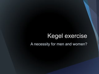Kegel exercise
A necessity for men and women?
 