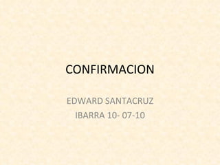 CONFIRMACION EDWARD SANTACRUZ IBARRA 10- 07-10 