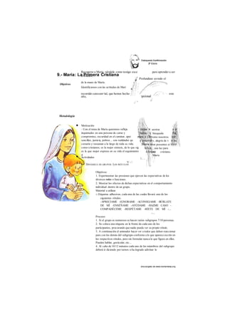 Recuperar a María, viéndola como testigo exce para aprender a ser 
cristianos. 
9.- María: La Primera Cristiana 
des cargado de www.marianistas.org 
Objetivos 
de la mano de María. 
Identificarnos con las actitudes de Marí 
Profundizar en todo el 
recorrido catecum<ial, que hemos hecho este 
año, 
Metodología 
Motivación 
- Con el tema de María queremos refleja 
inquietudes en una persona de carne y 
compromiso, oscuridad en el caminar, apei 
sencillez, justicia, pobres... son realidades qu 
corazón y resuenan a lo largo de toda su vida. 
como cristianos; es la mejor síntesis, de lo que sig 
es la que mejor expresa en su vida el seguimiento 
d 
DINÁMICA DE GRUPOS: LOS RÓTULOS 
Í . . 
V -  
Actividades 
uestras 
búsqueda 
omo nosotros. 
s, alegría de v 
on presentes ei 
; una luz para 
ser cristiano. 
María 
Objetivos: 
1. Experimentar las presiones que ejercen las expectativas de los 
diversos roles o funciones. 
2. Mostrar los efectos de dichas expectativas en el comportamiento 
individual dentro de un grupo. 
Material a utilizar 
□ Etiquetas adhesivas, cada una de las cuales llevará uno de los 
siguientes rótulos: 
-APRECIAME -IGNORAME -ACONSEJAME -BÚRLATE 
DE MÍ -ENSÉÑAME -AYÚDAME -HAZME CASO - 
COMPADÉCEME -RESPÉTAME -RÍETE DE MÍ -... 
-... 
Proceso 
1. Si el grupo es numeroso se hacen varios subgrupos 7/10 personas. 
2. Se coloca una etiqueta en la frente de cada uno de los 
participantes, procurando que nadie pueda ver su propio rótulo. 
3. A continuación el animador hacer ver a todos que deben reaccionar 
para con los demás del subgrupo conforme a lo que aparece escrito en 
los respectivos rótulos, pero sin formular nunca lo que figura en ellos. 
Pueden hablar, gesticular, etc... 
4. Al cabo de 10/12 minutos cada uno de los miembros del subgrupo 
deberá ir diciendo por turnos si ha logrado adivinar lo 
 