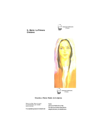 9.- María: La Primera 
Cristiana 
Oración a María Madre de la Iglesia 
María, tus hijos llenos de gozo, 
Te proclamamos por siempre 
bienaventurada 
Tú aceptaste gozosa la invitación del 
Padre 
para ser la Madre de su Hijo. 
Con ello nos invitas a descubrir la 
alegría del amor y la obediencia a 
 