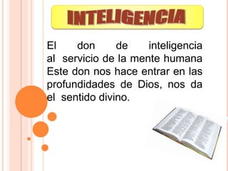 El don de inteligencia
al servicio de la mente humana
Este don nos hace entrar en las
profundidades de Dios, nos da
el sentido divino.
 