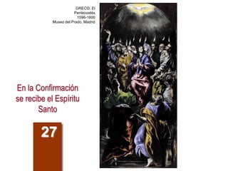 En la Confirmación
se recibe el Espíritu
Santo
27
GRECO, El
Pentecostés
1596-1600
Museo del Prado, Madrid
 