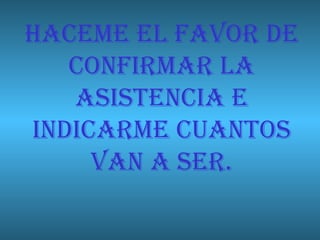 HACEME EL FAVOR DE CONFIRMAR LA ASISTENCIA E INDICARME CUANTOS VAN A SER. 