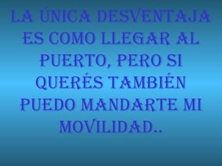 LA ÚNICA DESVENTAJA ES COMO LLEGAR AL PUERTO, PERO SI QUERÉS TAMBIÉN PUEDO MANDARTE MI MOVILIDAD.. 