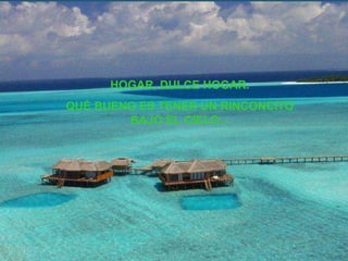 HOGAR, DULCE HOGAR. QUÉ BUENO ES TENER UN RINCONCITO BAJO EL CIELO... 