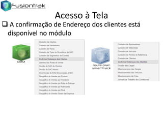 Acesso à Tela

 A confirmação de Endereço dos clientes está
disponível no módulo

 