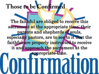 The faithful are obliged to receive this
sacrament at the appropriate time; their
parents and shepherds of souls,
especially pastors, are to see to it that the
faithful are properly instructed to receive
it and approach the sacrament at the
appropriate time.
 