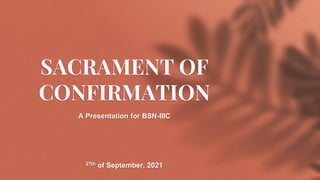 SACRAMENT OF
CONFIRMATION
A Presentation for BSN-IIIC
27th of September, 2021
 