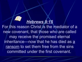 Hebrews 9:15
For this reason Christ is the mediator of a
new covenant, that those who are called
    may receive the promised eternal
 inheritance—now that he has died as a
  ransom to set them free from the sins
   committed under the first covenant.
 